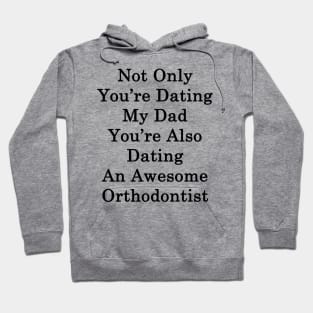 Not Only You're Dating My Dad You're Also Dating An Awesome Orthodontist Hoodie